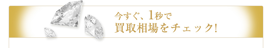 今すぐ、1秒で買い取り価格見積もり!