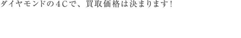 ダイヤモンドの４Ｃで、買取価格は決まります！