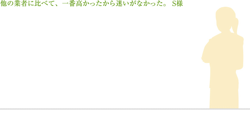他の業者に比べて、一番高かったから迷いがなかった。 S様